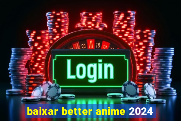 baixar better anime 2024